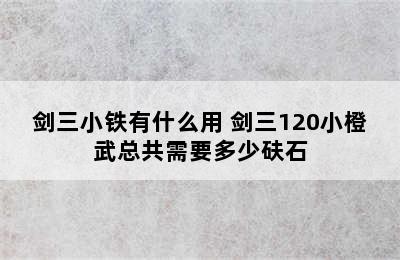 剑三小铁有什么用 剑三120小橙武总共需要多少砆石